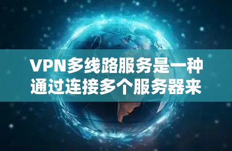 VPN多线路服务是一种通过连接多个服务器来提供更高稳定性、安全性和速度的网络连接方式。以下是对多线路VPN的详细分析和总结
