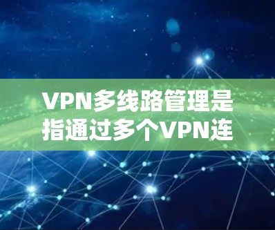 VPN多线路管理是指通过多个VPN连接同时访问网络，确保连接的稳定性、安全性和高可用性。以下是关于VPN多线路管理的详细信息