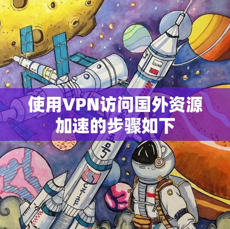 使用VPN访问国外资源加速的步骤如下