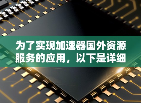 为了实现加速器国外资源服务的应用，以下是详细的步骤和建议