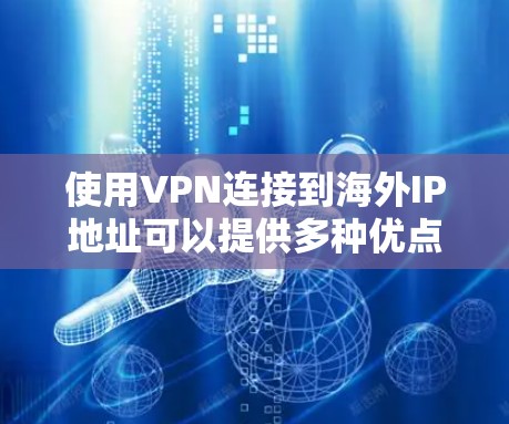 使用VPN连接到海外IP地址可以提供多种优点，包括隐私保护、访问受限地区的内容以及连接到特定服务器的能力。以下是关于VPN海外IP连接的一些关键点和步骤