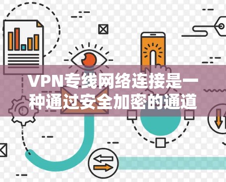 VPN专线网络连接是一种通过安全加密的通道，实现远程设备与网络之间数据传输的技术。以下是对VPN专线网络连接的详细分析