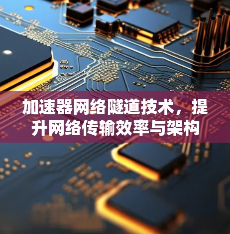 加速器网络隧道技术，提升网络传输效率与架构优化