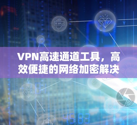 VPN高速通道工具，高效便捷的网络加密解决方案