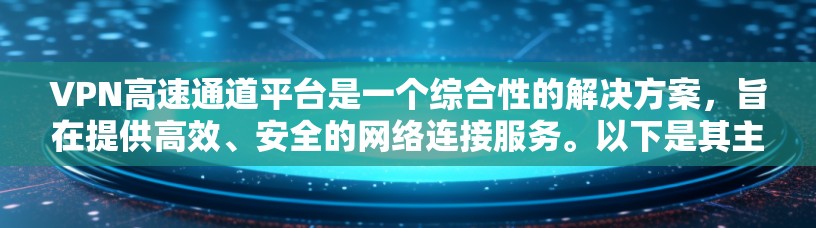 VPN高速通道平台是一个综合性的解决方案，旨在提供高效、安全的网络连接服务。以下是其主要功能和优势