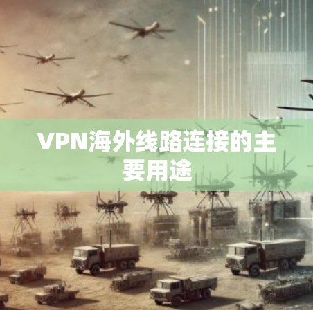 VPN海外线路连接的主要用途