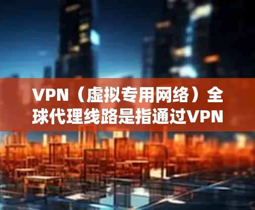 VPN(虚拟专用网络)全球代理线路是指通过VPN技术为用户或企业提供一个安全、匿名的网络访问服务。全球代理线路通常用于保护用户隐私、绕过地区限制或访问受限的网站/资源,同时确保数据传输的安全性 VPN(虚拟专用网络)全球代理线路是指通过VPN技术为用户或企业提供一个安全、匿名的网络访问服务。全球代理线路通常用于保护用户隐私、绕过地区限制或访问受限的网站/资源,同时确保数据传输的安全性