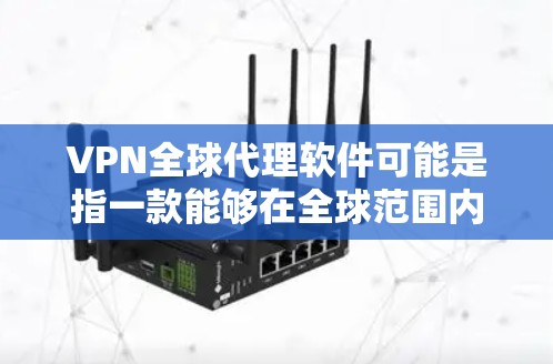 VPN全球代理软件可能是指一款能够在全球范围内代理VPN服务的软件，或者是指通过VPN技术实现全球代理的解决方案。以下是一些可能相关的信息和建议