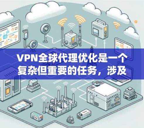VPN全球代理优化是一个复杂但重要的任务,涉及多个方面的考量。以下是对该问题的系统性分析和总结 VPN全球代理优化是一个复杂但重要的任务,涉及多个方面的考量。以下是对该问题的系统性分析和总结