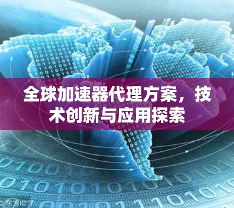 全球加速器代理方案，技术创新与应用探索