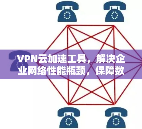 VPN云加速工具，解决企业网络性能瓶颈，保障数据安全