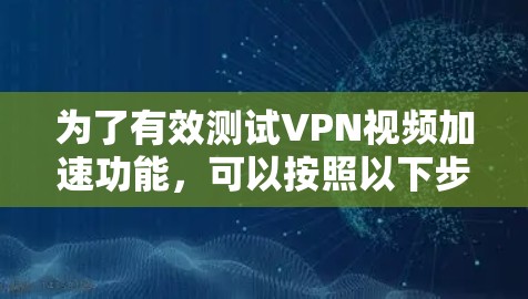 为了有效测试VPN视频加速功能，可以按照以下步骤进行