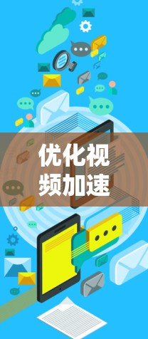 优化视频加速器的性能和用户体验可以从以下几个方面入手