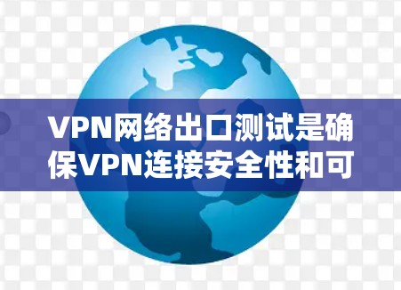 VPN网络出口测试是确保VPN连接安全性和可靠性的关键过程，涵盖多个方面以全面评估网络的表现。以下是对VPN网络出口测试的详细分析