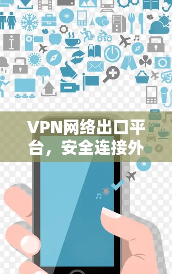 VPN网络出口平台，安全连接外界的关键
