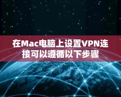 在Mac电脑上设置VPN连接可以遵循以下步骤