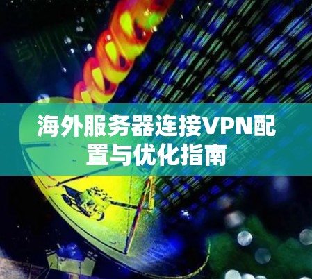 海外服务器连接VPN配置与优化指南