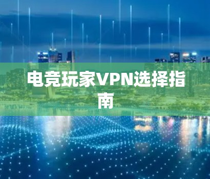 电竞玩家VPN选择指南