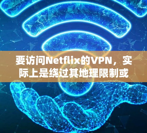 要访问Netflix的VPN，实际上是绕过其地理限制或内容限制的尝试。但需要注意的是，Netflix在全球范围内对VPN的使用有严格的限制，包括但不限于以下几点