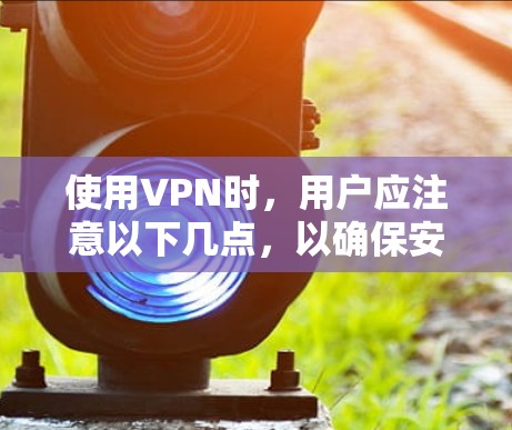 使用VPN时，用户应注意以下几点，以确保安全和合规