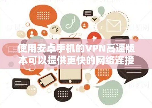 使用安卓手机的VPN高速版本可以提供更快的网络连接和更好的隐私保护。以下是详细的步骤指南