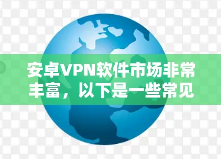 安卓VPN软件市场非常丰富，以下是一些常见的VPN软件及其排行榜（根据用户反馈、下载量及口碑）