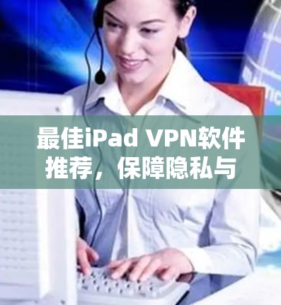 最佳iPad VPN软件推荐，保障隐私与安全