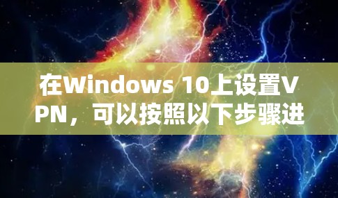 在Windows 10上设置VPN，可以按照以下步骤进行