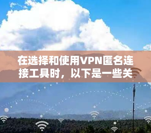 在选择和使用VPN匿名连接工具时，以下是一些关键点和建议，以帮助您做出明智的决定