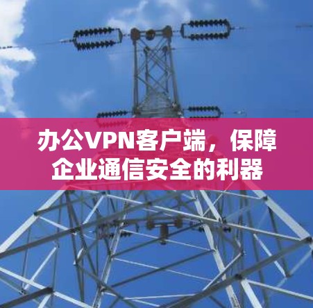 办公VPN客户端，保障企业通信安全的利器