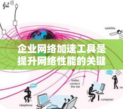 企业网络加速工具是提升网络性能的关键技术，通过多种方法优化数据传输，确保高效、安全地满足企业需求。以下是对这些工具的详细分析和应用建议