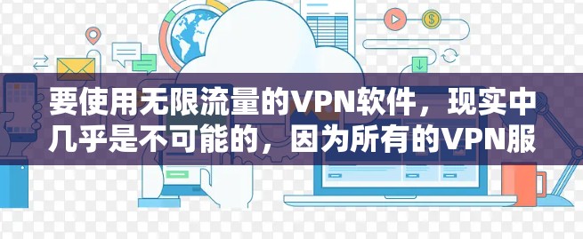 要使用无限流量的VPN软件，现实中几乎是不可能的，因为所有的VPN服务都会对数据传输量进行限制。以下是一些可能的解决方案