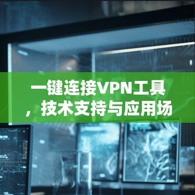 一键连接VPN工具，技术支持与应用场景分析
