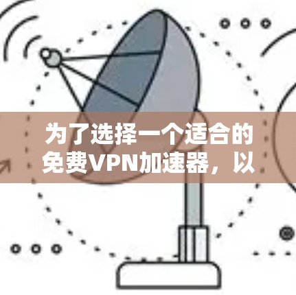为了选择一个适合的免费VPN加速器，以下是经过分析的步骤和推荐