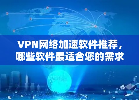 VPN网络加速软件推荐，哪些软件最适合您的需求？