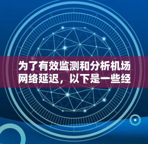 为了有效监测和分析机场网络延迟，以下是一些经过综合考虑的推荐工具和步骤