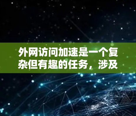 外网访问加速是一个复杂但有趣的任务，涉及网络配置、安全设置和优化。以下是按照步骤进行的简要解释