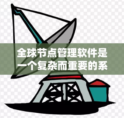 全球节点管理软件是一个复杂而重要的系统，用于监控和管理分布式网络中的节点，涵盖区块链、云计算和物联网等多个领域。以下是对该软件的详细分析和总结