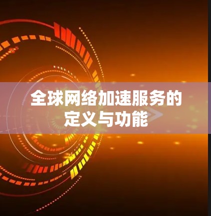 全球网络加速服务的定义与功能