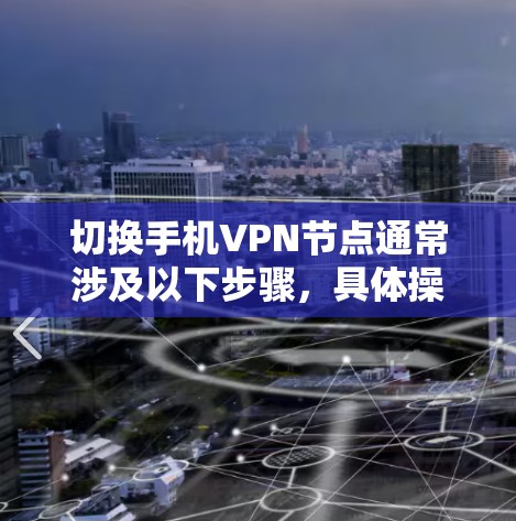 切换手机VPN节点通常涉及以下步骤，具体操作可能因VPN服务提供商的应用程序而有所不同。以下是通用的方法