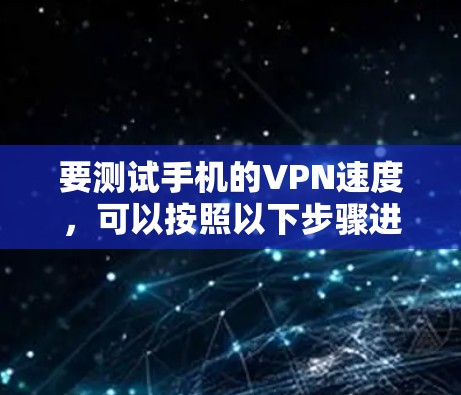 要测试手机的VPN速度，可以按照以下步骤进行