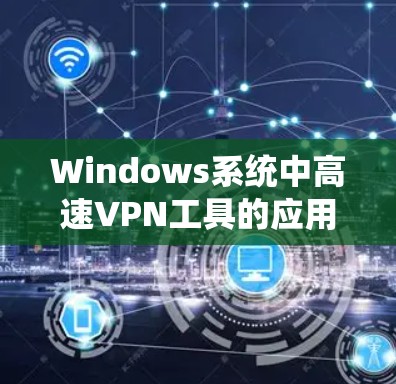 Windows系统中高速VPN工具的应用与优化