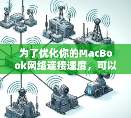 为了优化你的MacBook网络连接速度，可以按照以下步骤进行