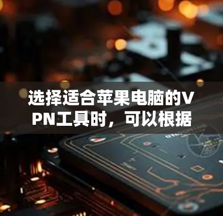 选择适合苹果电脑的VPN工具时，可以根据以下几个关键因素进行比较和选择