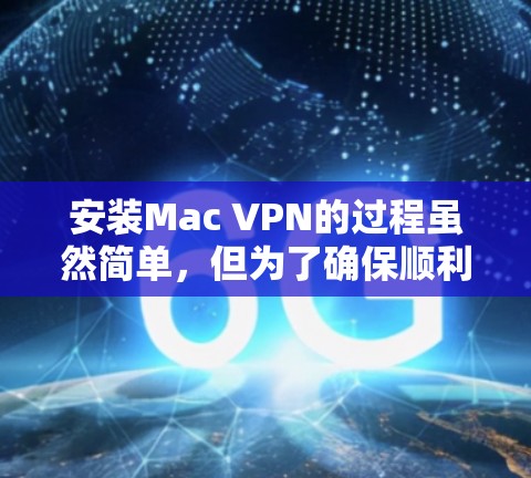 安装Mac VPN的过程虽然简单，但为了确保顺利完成并正常使用，请按照以下步骤操作