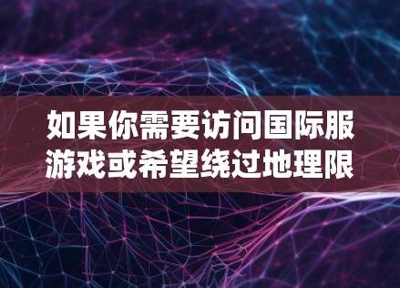 如果你需要访问国际服游戏或希望绕过地理限制，以下是一些常用的VPN推荐（按排名和口碑排序）