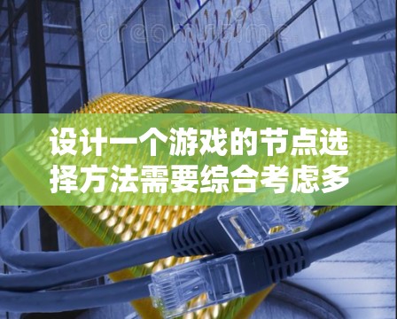 设计一个游戏的节点选择方法需要综合考虑多个方面，以下是一个有条理的步骤指南