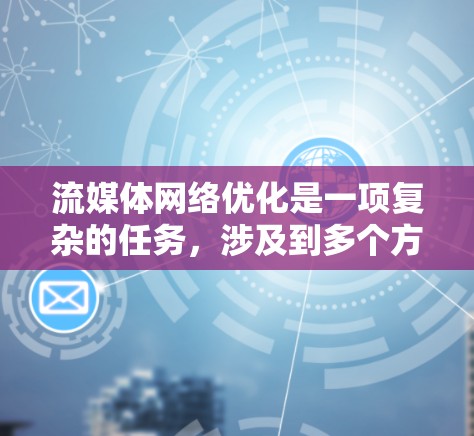 流媒体网络优化是一项复杂的任务，涉及到多个方面，包括网络延迟、带宽管理、内容分发、设备兼容性等。以下是一些常见的流媒体网络优化方法和工具