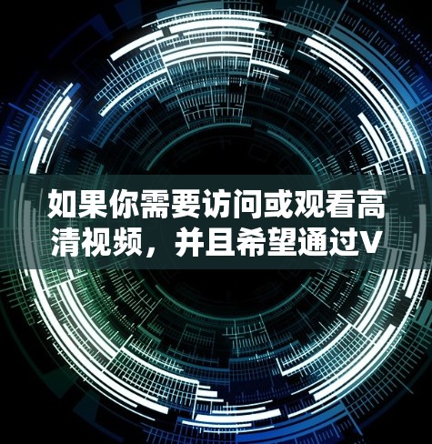 如果你需要访问或观看高清视频，并且希望通过VPN来解决地区限制或其他问题，以下是一些推荐的高质量VPN服务