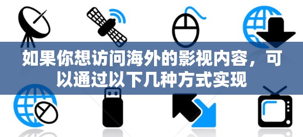 如果你想访问海外的影视内容，可以通过以下几种方式实现